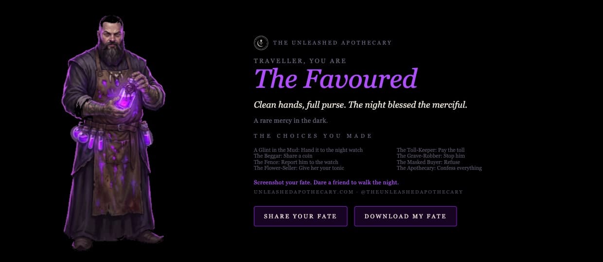 The ending screen: Traveller, you are The Favoured. Clean hands, full purse. The night blessed the merciful. Screenshot your fate, dare a friend to walk the night.